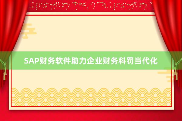 SAP财务软件助力企业财务科罚当代化