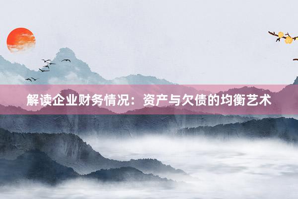 解读企业财务情况：资产与欠债的均衡艺术