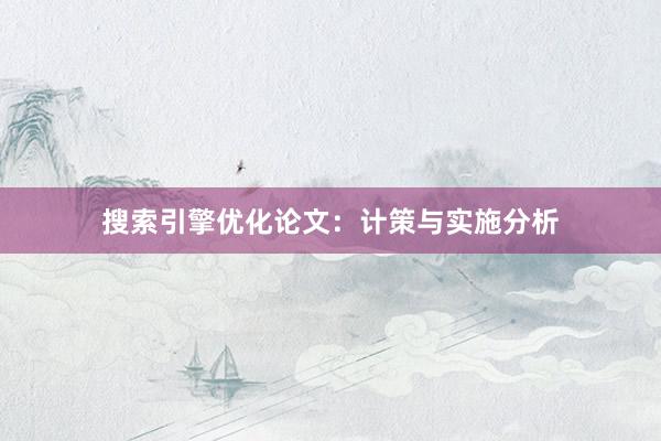 搜索引擎优化论文：计策与实施分析