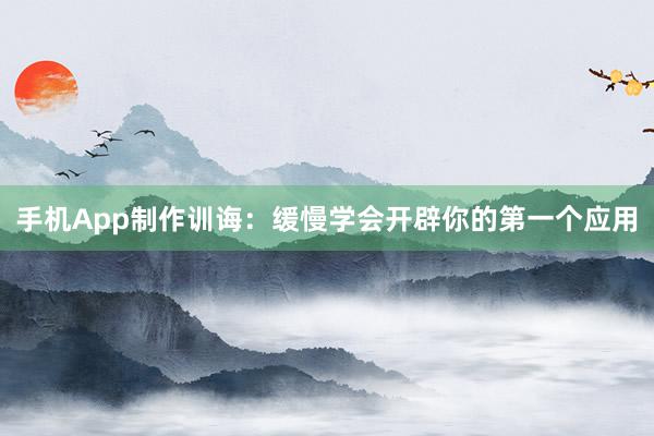 手机App制作训诲：缓慢学会开辟你的第一个应用