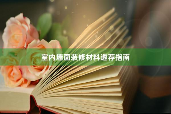 室内墙面装修材料遴荐指南