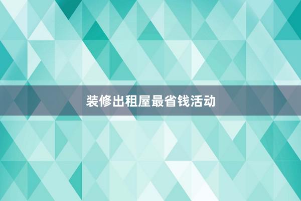 装修出租屋最省钱活动