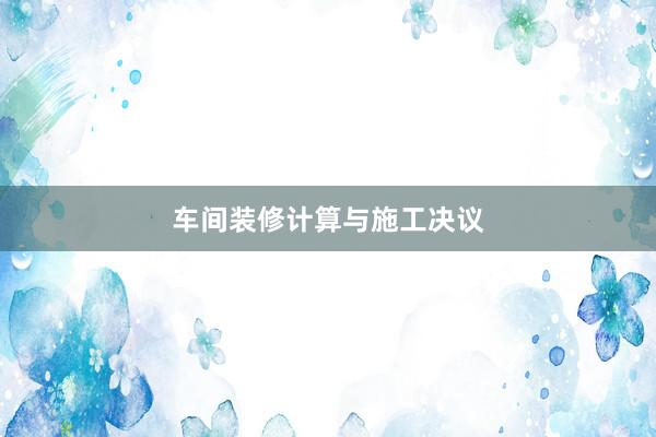 车间装修计算与施工决议