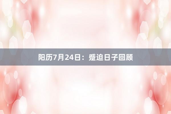 阳历7月24日：蹙迫日子回顾