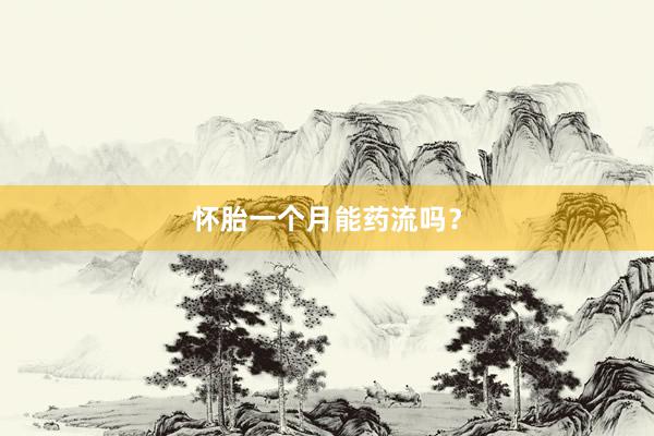 怀胎一个月能药流吗？