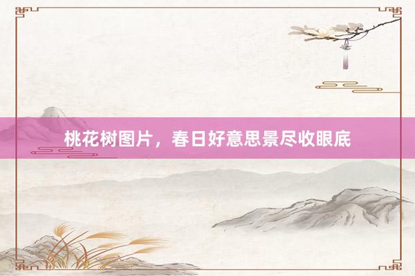 桃花树图片，春日好意思景尽收眼底