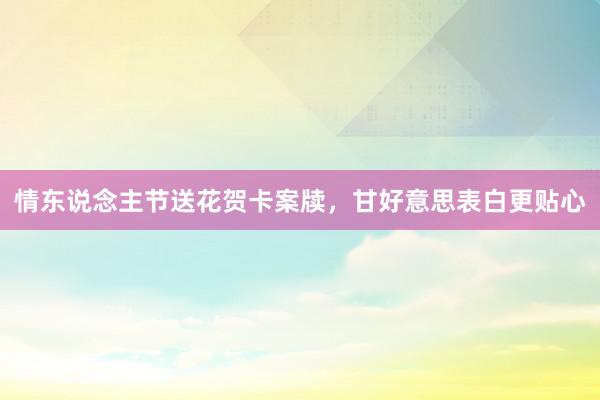 情东说念主节送花贺卡案牍，甘好意思表白更贴心