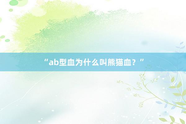 “ab型血为什么叫熊猫血？”