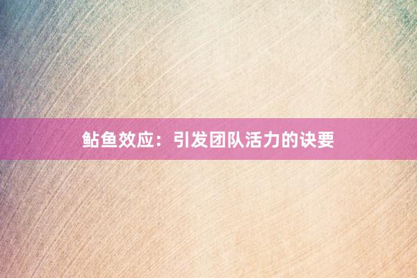 鲇鱼效应：引发团队活力的诀要