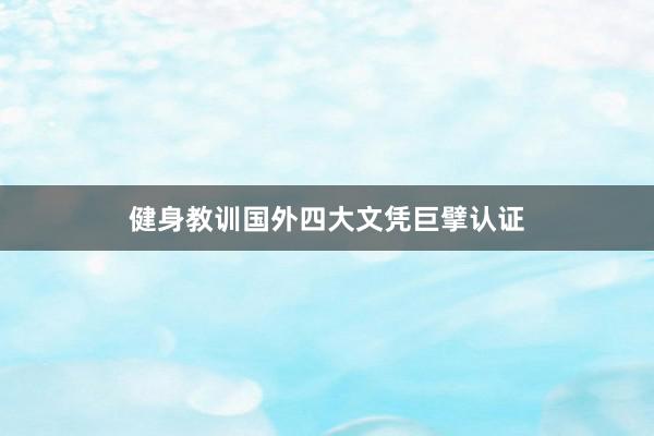 健身教训国外四大文凭巨擘认证